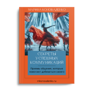 Марина Коноваленко. Секреты успешных коммуникаций. Приемы общения, которые помогают добиваться своего Версия 2.0